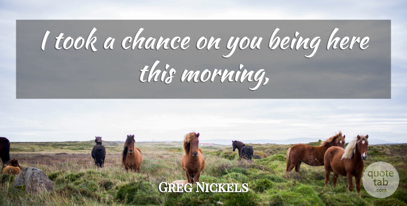 Greg Nickels Quote About Chance, Took: I Took A Chance On...