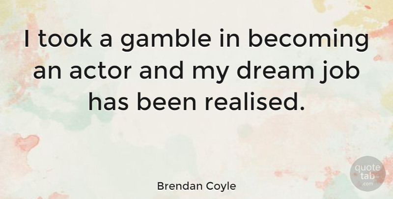 Brendan Coyle Quote About Dream, Jobs, Actors: I Took A Gamble In...