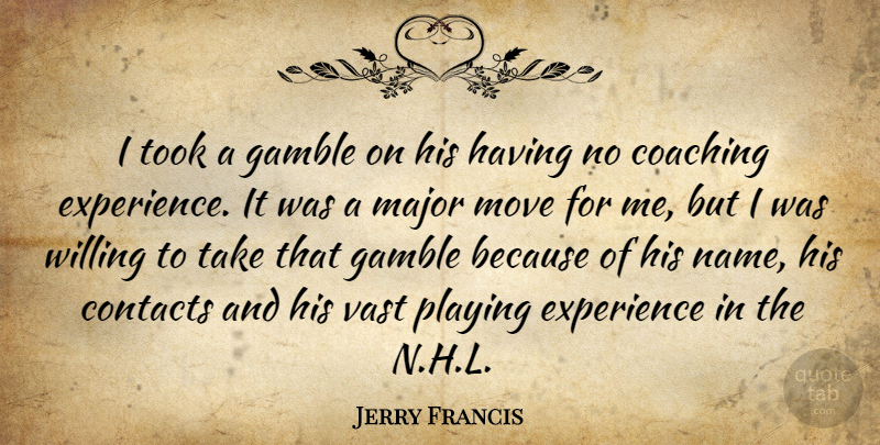 Jerry Francis Quote About Coaching, Contacts, Experience, Gamble, Major: I Took A Gamble On...