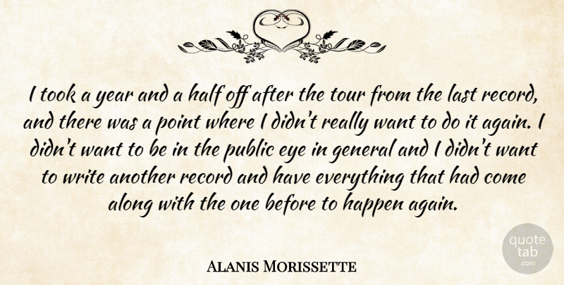 Alanis Morissette Quote About Along, Eye, General, Half, Happen: I Took A Year And...