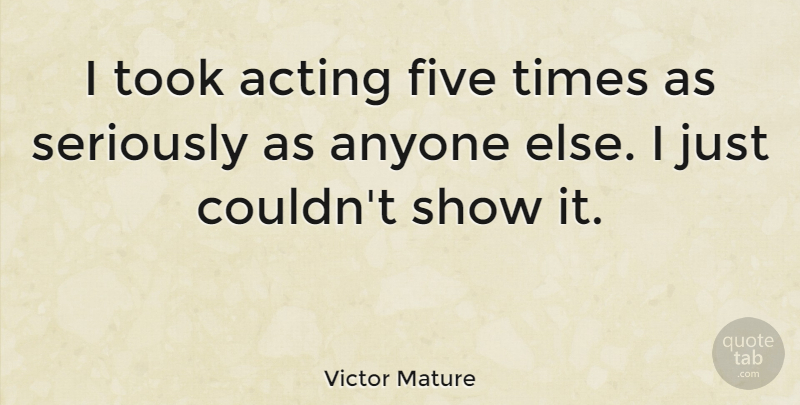 Victor Mature Quote About Anyone, Took: I Took Acting Five Times...
