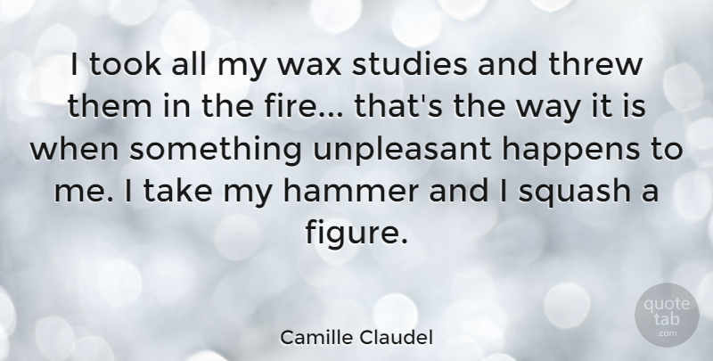Camille Claudel Quote About Squash, Studies, Threw, Took, Unpleasant: I Took All My Wax...