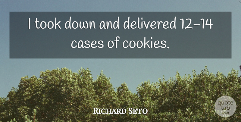Richard Seto Quote About Cases, Delivered, Took: I Took Down And Delivered...