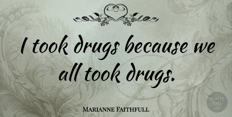 Marianne Faithfull Quote About undefined: I Took Drugs Because We...