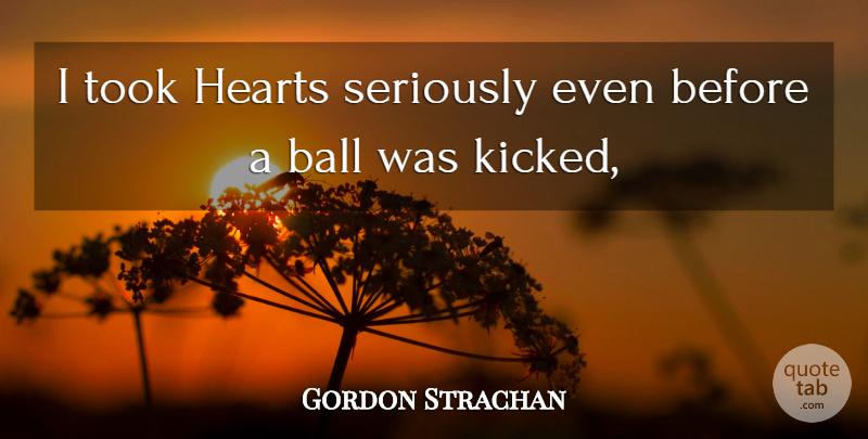 Gordon Strachan Quote About Ball, Hearts, Seriously, Took: I Took Hearts Seriously Even...