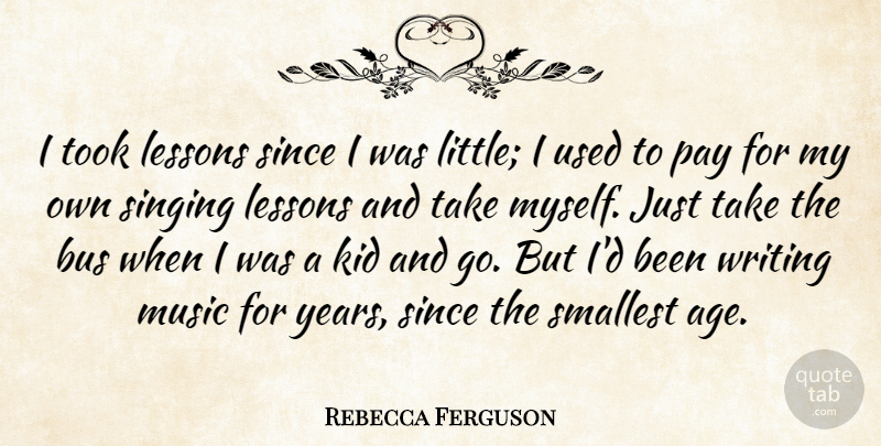 Rebecca Ferguson Quote About Age, Bus, Kid, Lessons, Music: I Took Lessons Since I...