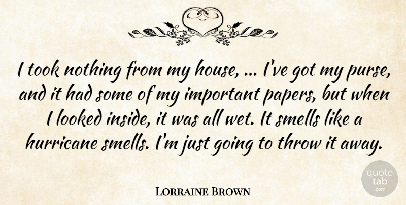 Lorraine Brown Quote About Hurricane, Looked, Smells, Throw, Took: I Took Nothing From My...