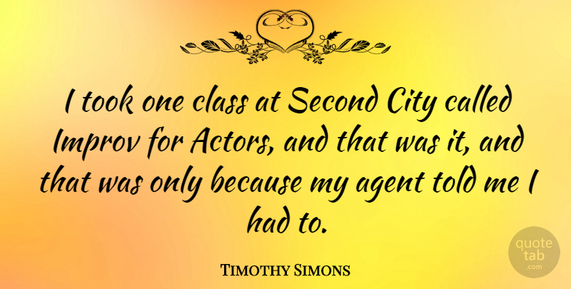 Timothy Simons Quote About Agent, Improv, Took: I Took One Class At...