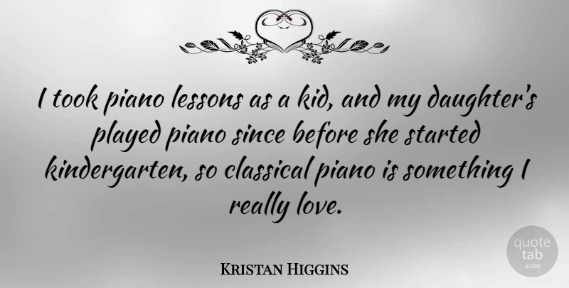Kristan Higgins Quote About Classical, Lessons, Love, Played, Since: I Took Piano Lessons As...