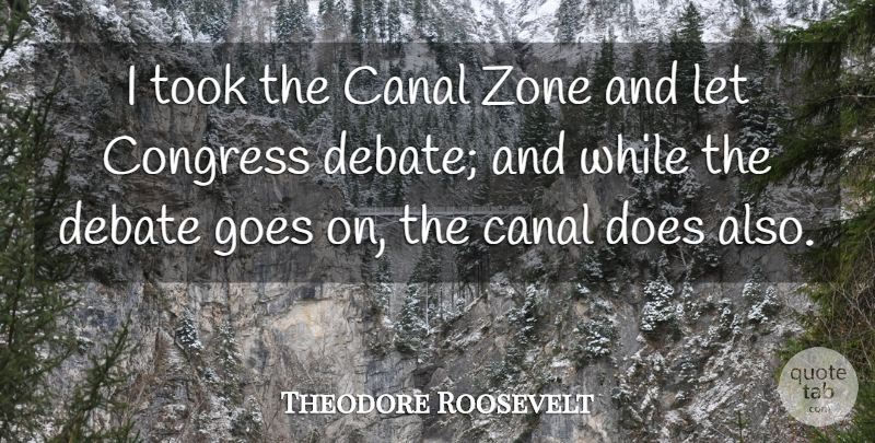 Theodore Roosevelt Quote About Political, Goes On, Politics: I Took The Canal Zone...
