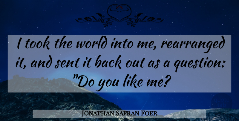 Jonathan Safran Foer Quote About World, Do You Like Me, Like Me: I Took The World Into...