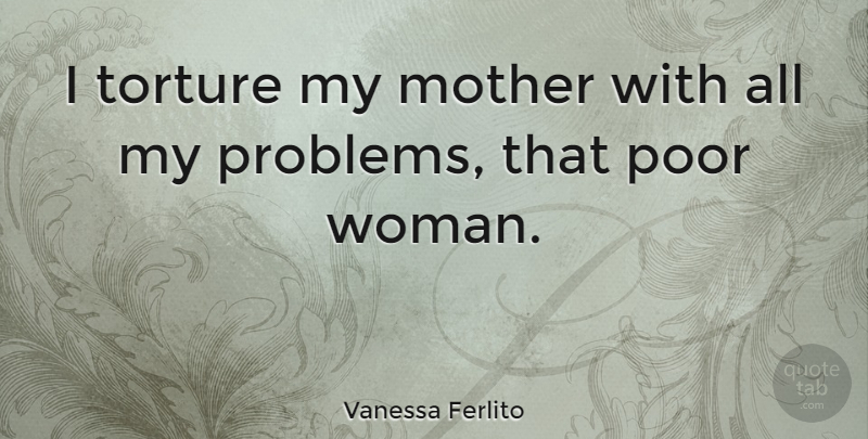 Vanessa Ferlito Quote About Poor, Torture: I Torture My Mother With...