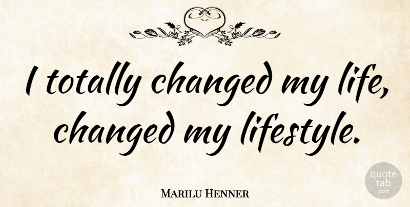 Marilu Henner Quote About Life Changing, Lifestyle, Changed: I Totally Changed My Life...