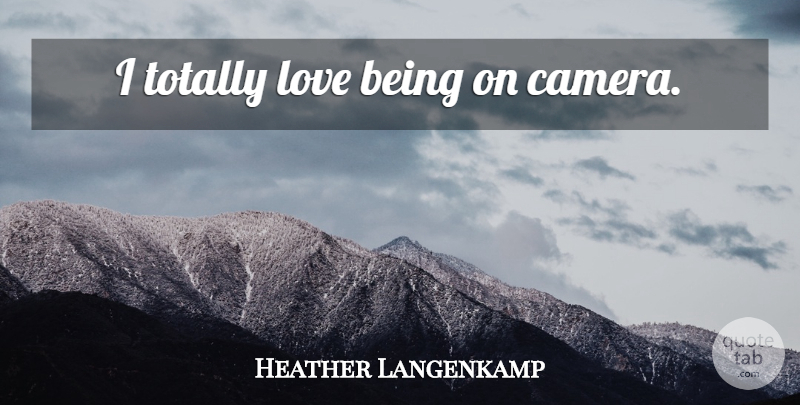 Heather Langenkamp Quote About Love Is, Cameras: I Totally Love Being On...