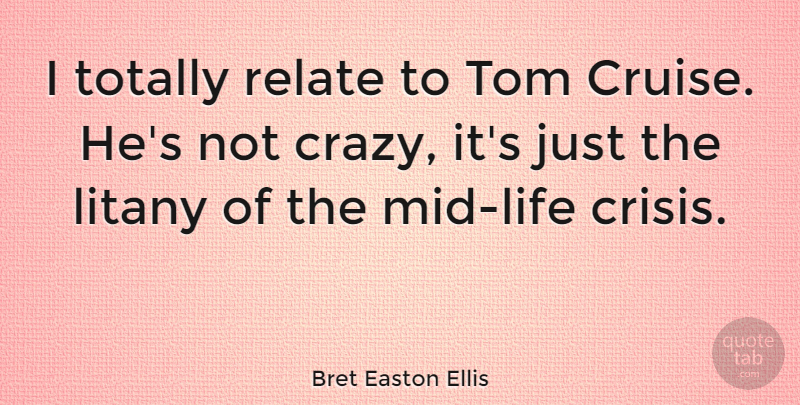 Bret Easton Ellis Quote About Crazy, Cruise, Crisis: I Totally Relate To Tom...