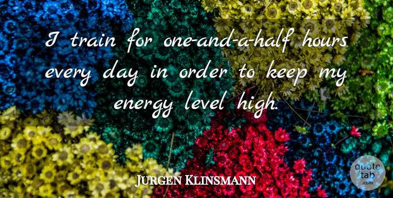 Jurgen Klinsmann Quote About Order, Half, Levels: I Train For One And...