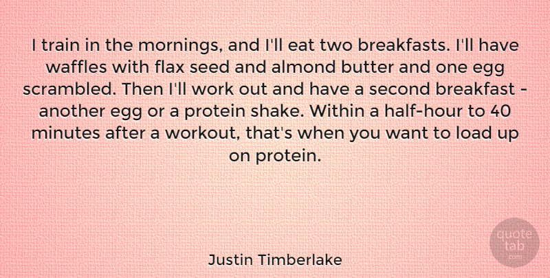 Justin Timberlake Quote About Butter, Eat, Egg, Load, Minutes: I Train In The Mornings...