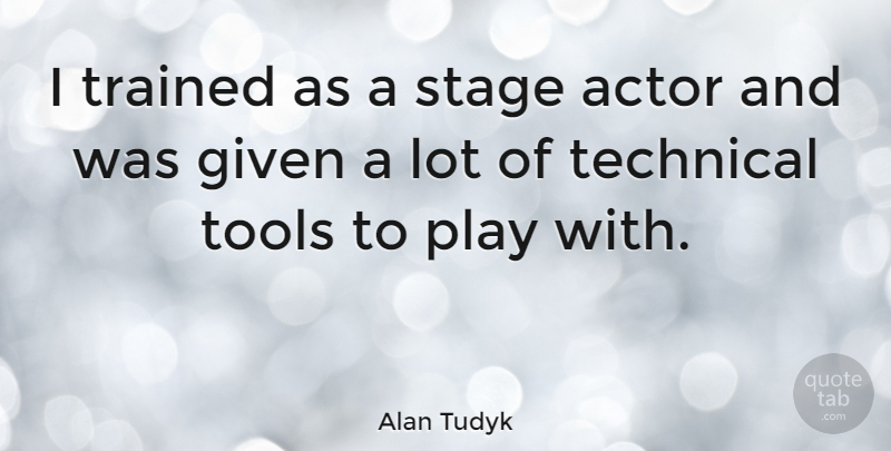 Alan Tudyk Quote About Play, Actors, Tools: I Trained As A Stage...