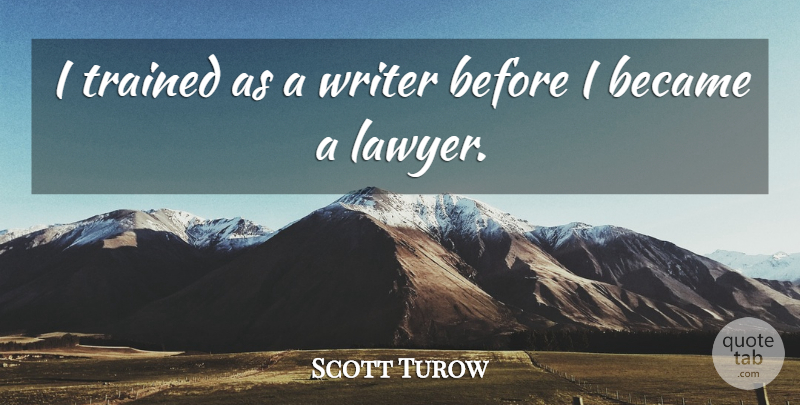 Scott Turow Quote About Became, Trained, Writer: I Trained As A Writer...