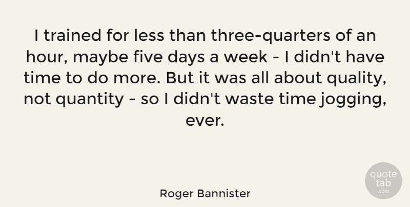 Roger Bannister Quote About Quality Not Quantity, Jogging, Three: I Trained For Less Than...