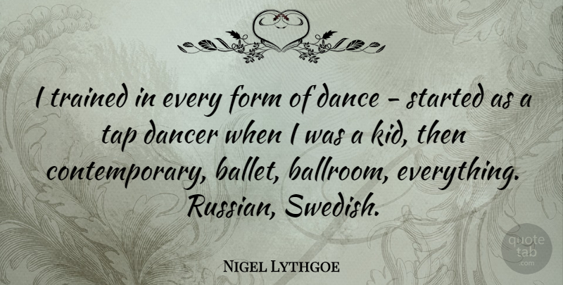 Nigel Lythgoe Quote About Dancer, Form, Tap, Trained: I Trained In Every Form...