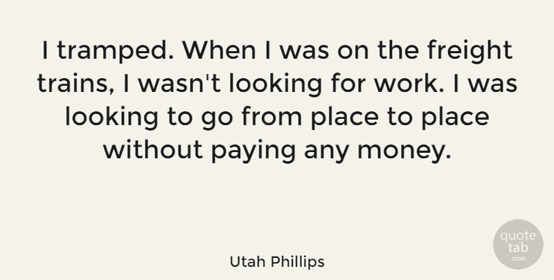 Utah Phillips Quote About Looking, Money, Paying, Work: I Tramped When I Was...