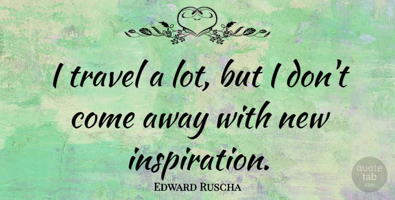 Edward Ruscha Quote About Inspiration: I Travel A Lot But...
