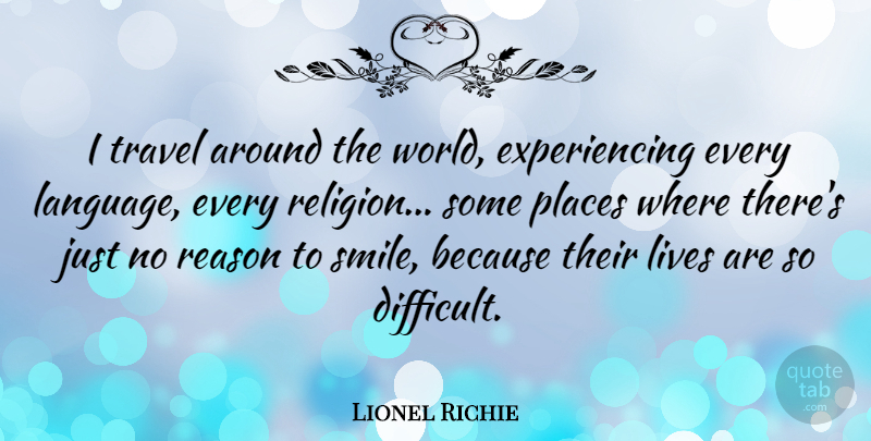 Lionel Richie Quote About Lives, Places, Reason, Religion, Smile: I Travel Around The World...