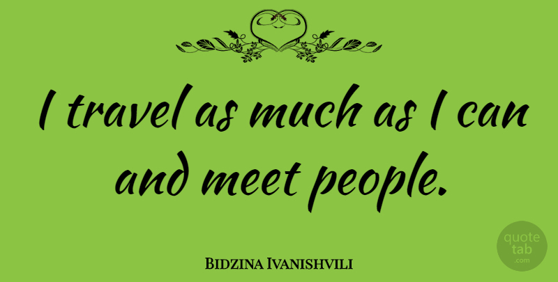 Bidzina Ivanishvili Quote About People, I Can: I Travel As Much As...