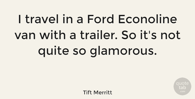 Tift Merritt Quote About Ford, Travel, Van: I Travel In A Ford...