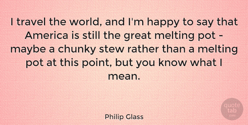 Philip Glass Quote About Travel, Mean, America: I Travel The World And...