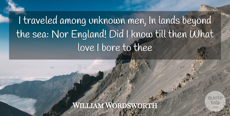 William Wordsworth Quote About Among, Beyond, Bore, England, Lands: I Traveled Among Unknown Men...