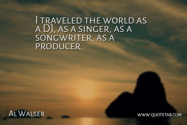 Al Walser Quote About World, Singers, Producers: I Traveled The World As...
