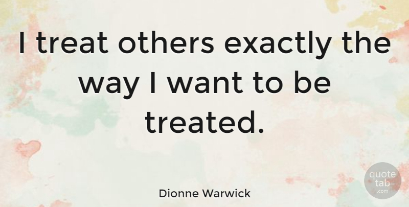 Dionne Warwick Quote About Life, Balance, Want: I Treat Others Exactly The...