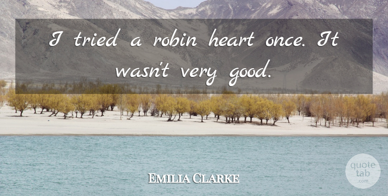 Emilia Clarke Quote About Good, Robin: I Tried A Robin Heart...