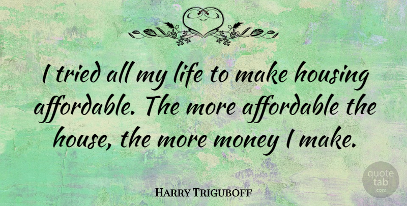 Harry Triguboff Quote About Affordable, Life, Money, Tried: I Tried All My Life...