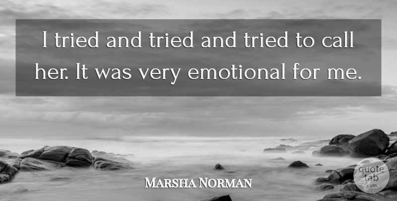 Marsha Norman Quote About Call, Emotional, Tried: I Tried And Tried And...