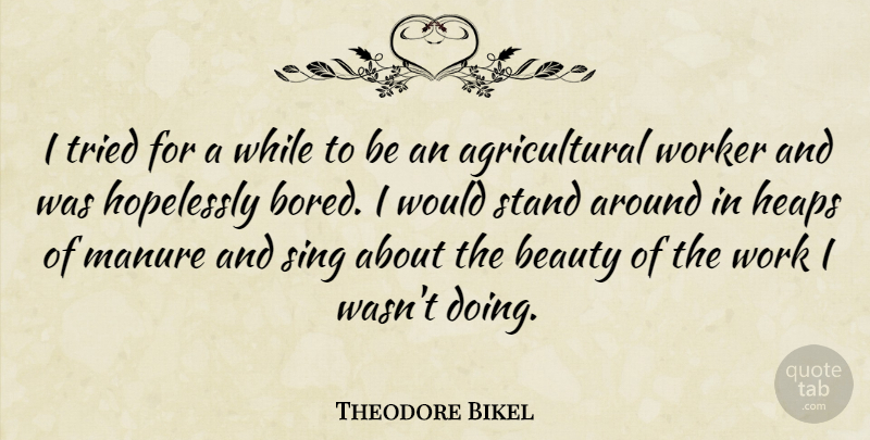 Theodore Bikel Quote About Beauty, Heaps, Hopelessly, Manure, Sing: I Tried For A While...
