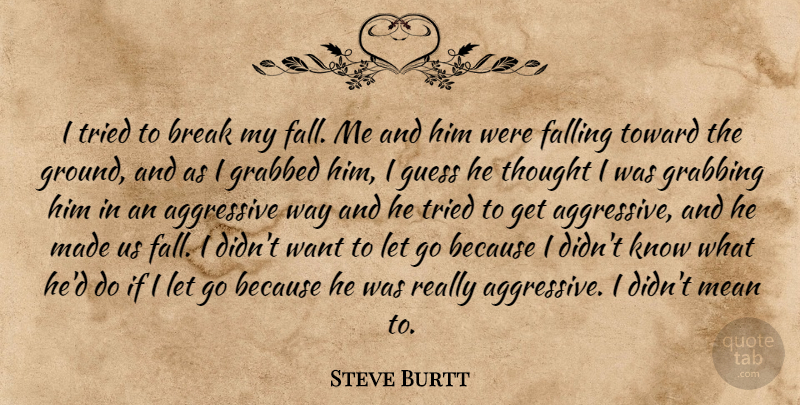 Steve Burtt Quote About Aggressive, Break, Falling, Grabbed, Grabbing: I Tried To Break My...