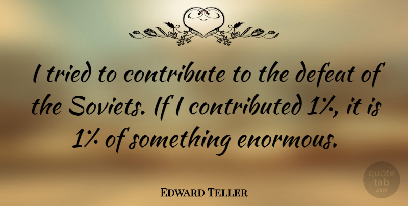 Edward Teller Quote About Defeat, Enormous, Ifs: I Tried To Contribute To...