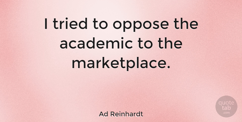 Ad Reinhardt Quote About Opposites, Academic, Marketplace: I Tried To Oppose The...