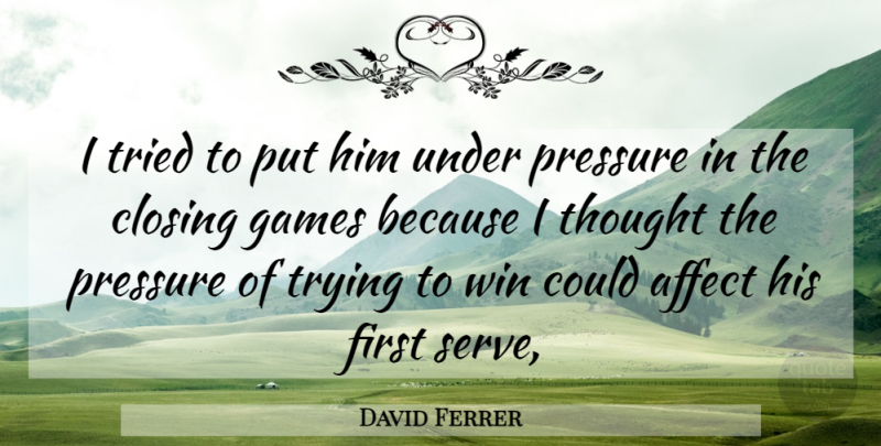 David Ferrer Quote About Affect, Closing, Games, Pressure, Tried: I Tried To Put Him...