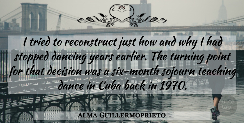 Alma Guillermoprieto Quote About Cuba, Dance, Dance And Dancing, Dancing, Decision: I Tried To Reconstruct Just...
