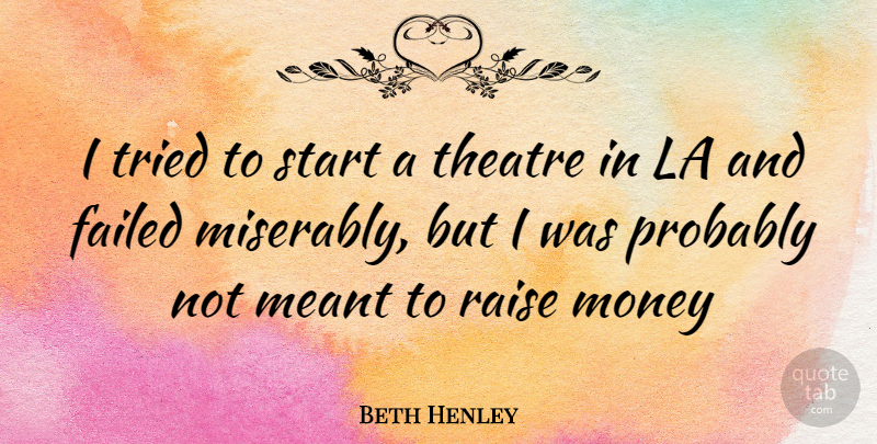 Beth Henley Quote About Theatre, Raises: I Tried To Start A...