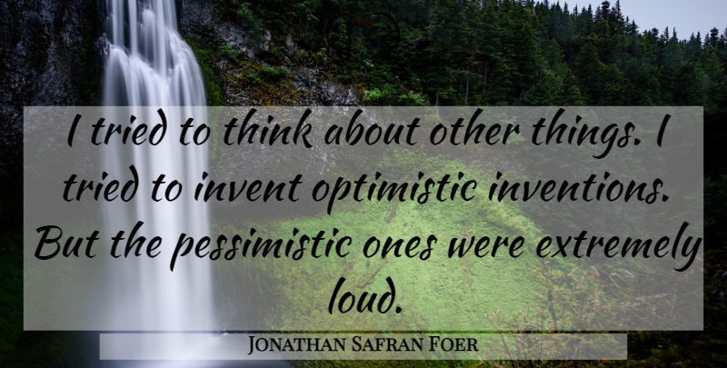 Jonathan Safran Foer Quote About Optimistic, Thinking, Pessimistic: I Tried To Think About...