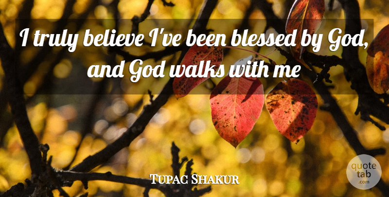 Tupac Shakur Quote About Blessed, Believe, Rapper: I Truly Believe Ive Been...