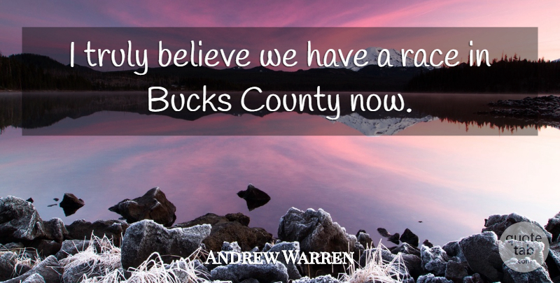 Andrew Warren Quote About Believe, Bucks, County, Race, Truly: I Truly Believe We Have...