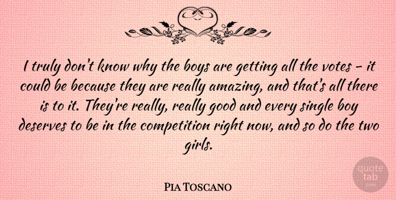 Pia Toscano Quote About Amazing, Boy, Boys, Competition, Deserves: I Truly Dont Know Why...