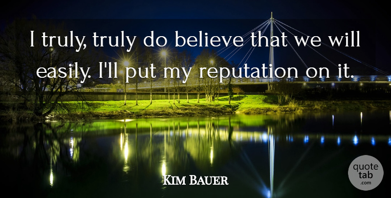 Kim Bauer Quote About Believe, Reputation, Truly: I Truly Truly Do Believe...