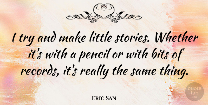 Eric San Quote About Bits, Canadian Musician, Whether: I Try And Make Little...